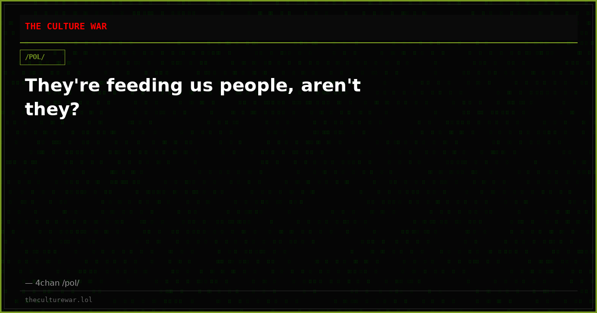 They're feeding us people, aren't they?