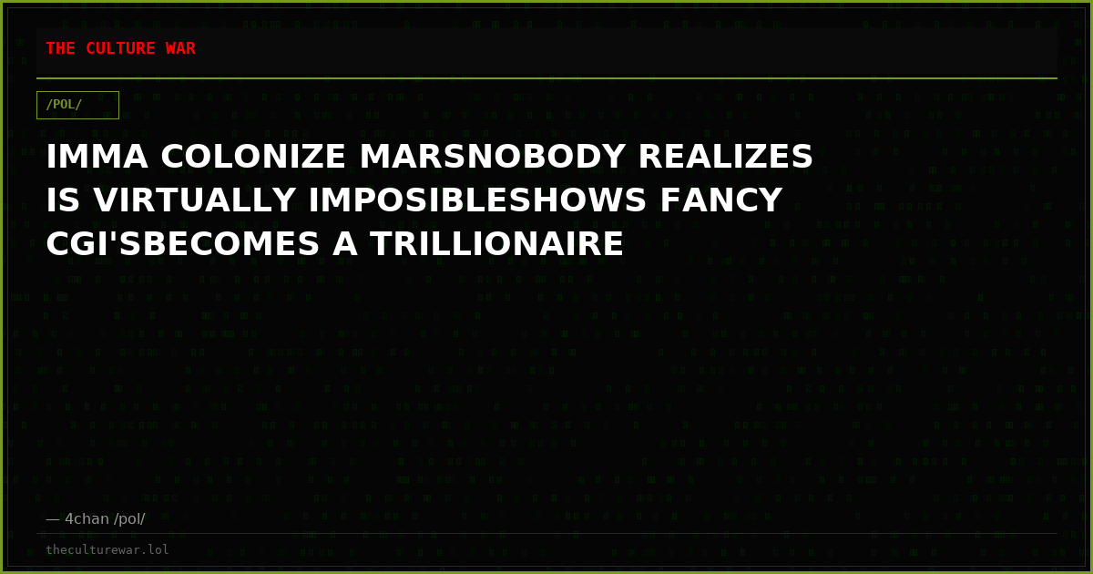 IMMA COLONIZE MARSNOBODY REALIZES IS VIRTUALLY IMPOSIBLESHOWS FANCY CGI'SBECOMES A TRILLIONAIRE