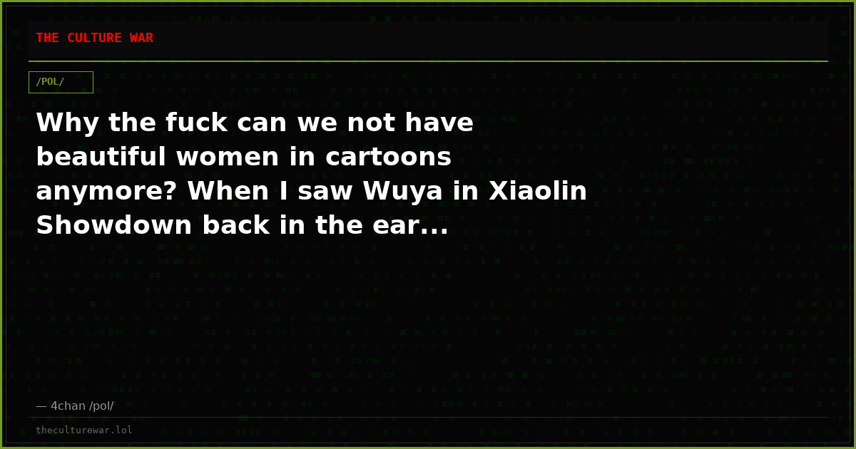 Why the fuck can we not have beautiful women in cartoons anymore? When I saw Wuya in Xiaolin Showdown back in the ear...