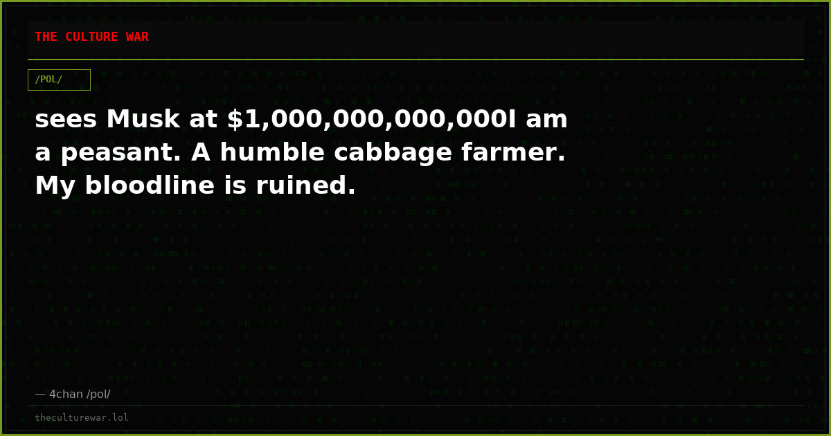 sees Musk at $1,000,000,000,000I am a peasant. A humble cabbage farmer. My bloodline is ruined.