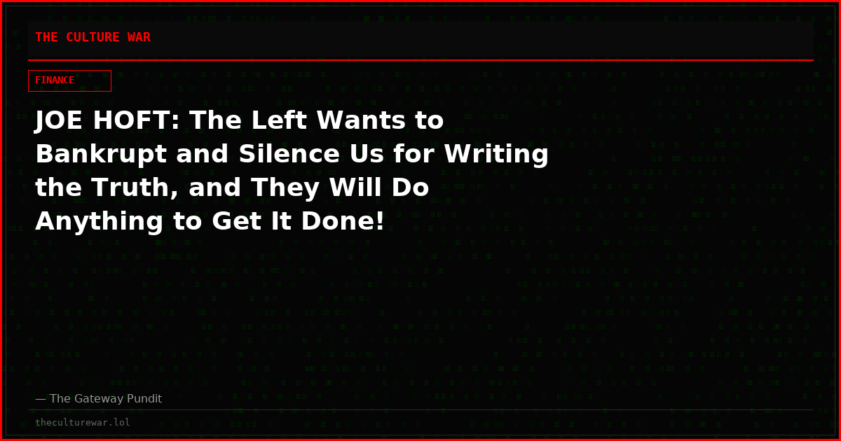 JOE HOFT: The Left Wants to Bankrupt and Silence Us for Writing the Truth, and They Will Do Anything to Get It Done!