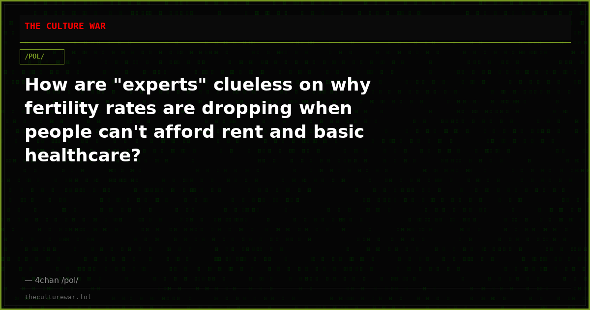 How are "experts" clueless on why fertility rates are dropping when people can't afford rent and basic healthcare?