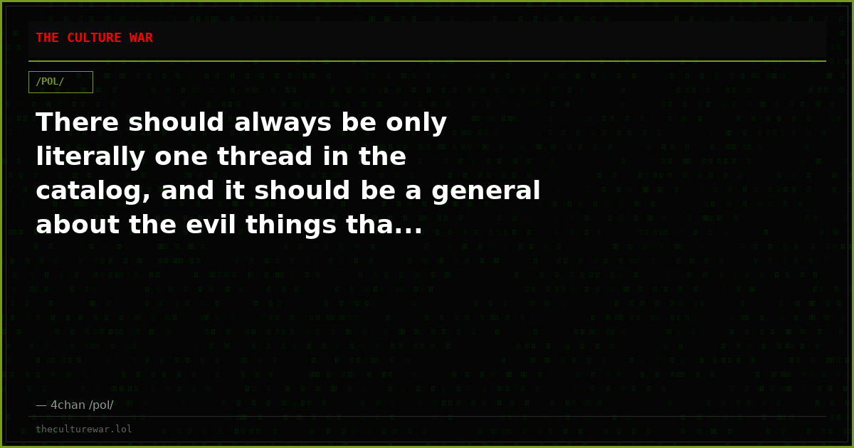There should always be only literally one thread in the catalog, and it should be a general about the evil things tha...