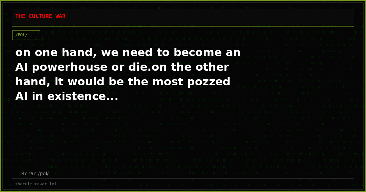 on one hand, we need to become an AI powerhouse or die.on the other hand, it would be the most pozzed AI in existence...