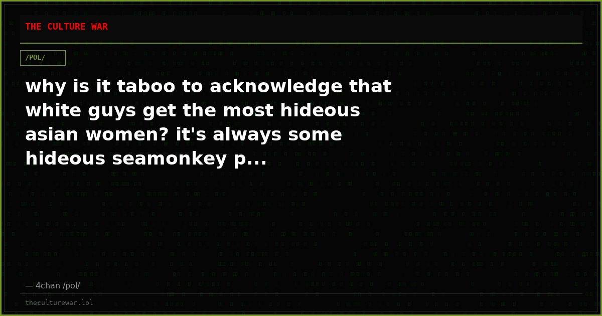 why is it taboo to acknowledge that white guys get the most hideous asian women? it's always some hideous seamonkey p...