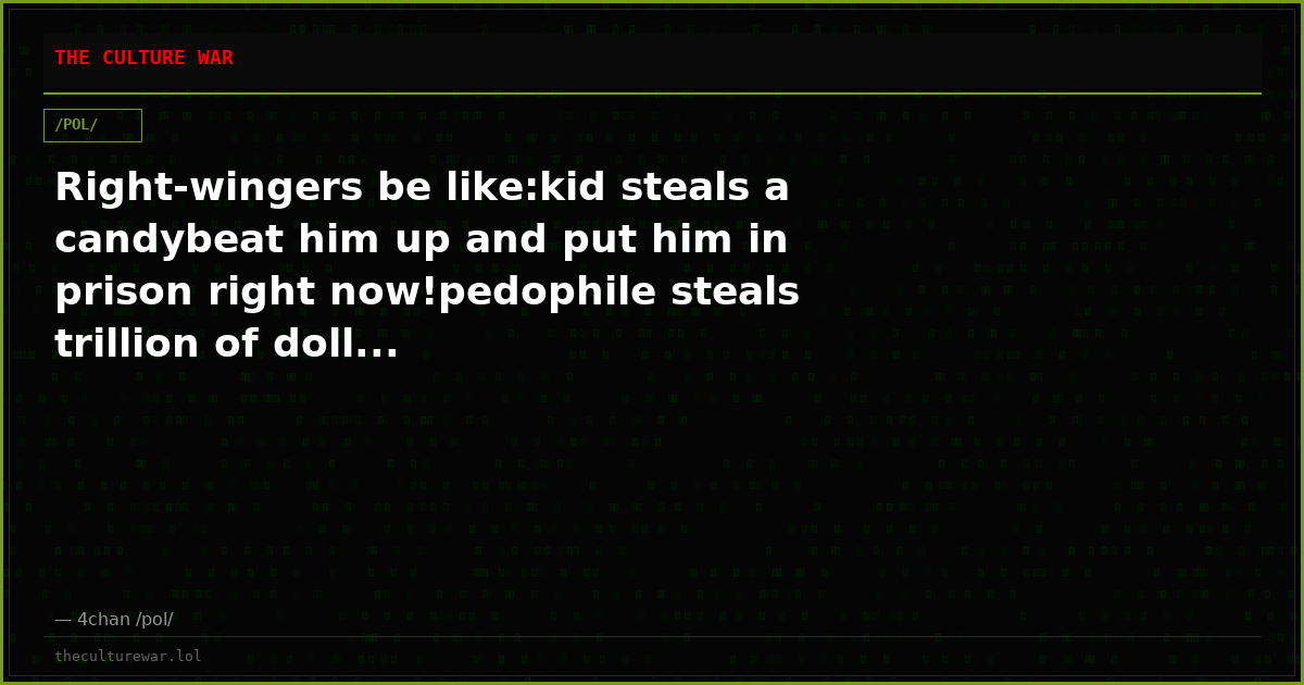 Right-wingers be like:kid steals a candybeat him up and put him in prison right now!pedophile steals trillion of doll...