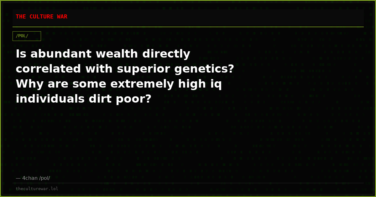 Is abundant wealth directly correlated with superior genetics? Why are some extremely high iq individuals dirt poor?