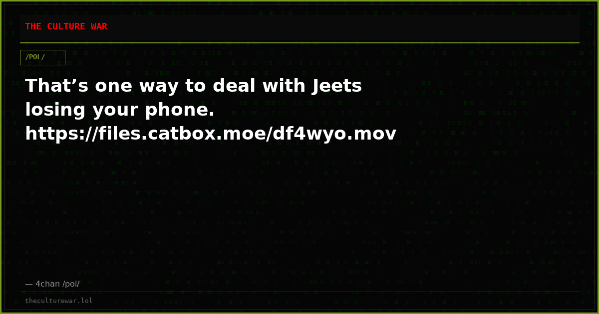 That’s one way to deal with Jeets losing your phone. https://files.catbox.moe/df4wyo.mov