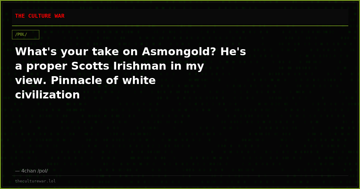 What's your take on Asmongold? He's a proper Scotts Irishman in my view. Pinnacle of white civilization