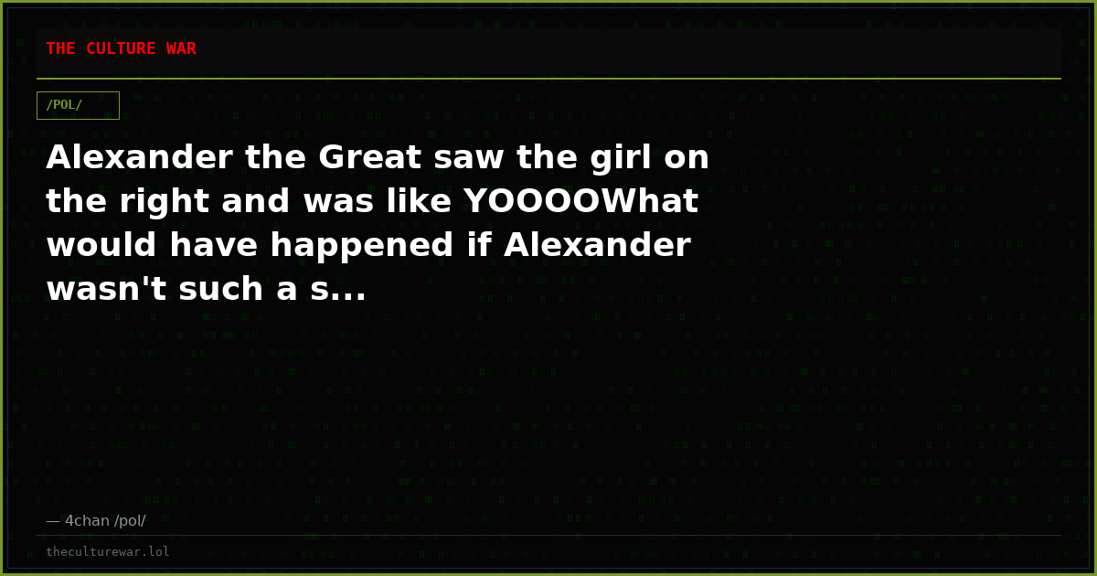 Alexander the Great saw the girl on the right and was like YOOOOWhat would have happened if Alexander wasn't such a s...