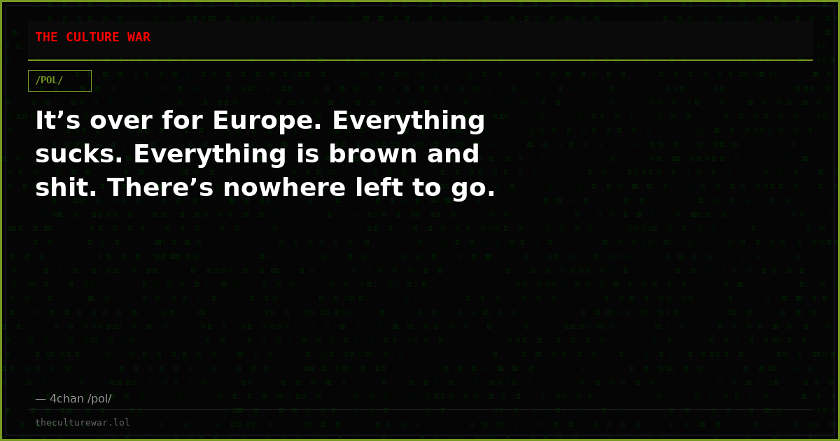 It’s over for Europe. Everything sucks. Everything is brown and shit. There’s nowhere left to go.