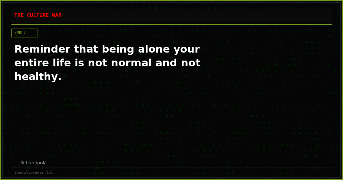 Reminder that being alone your entire life is not normal and not healthy.