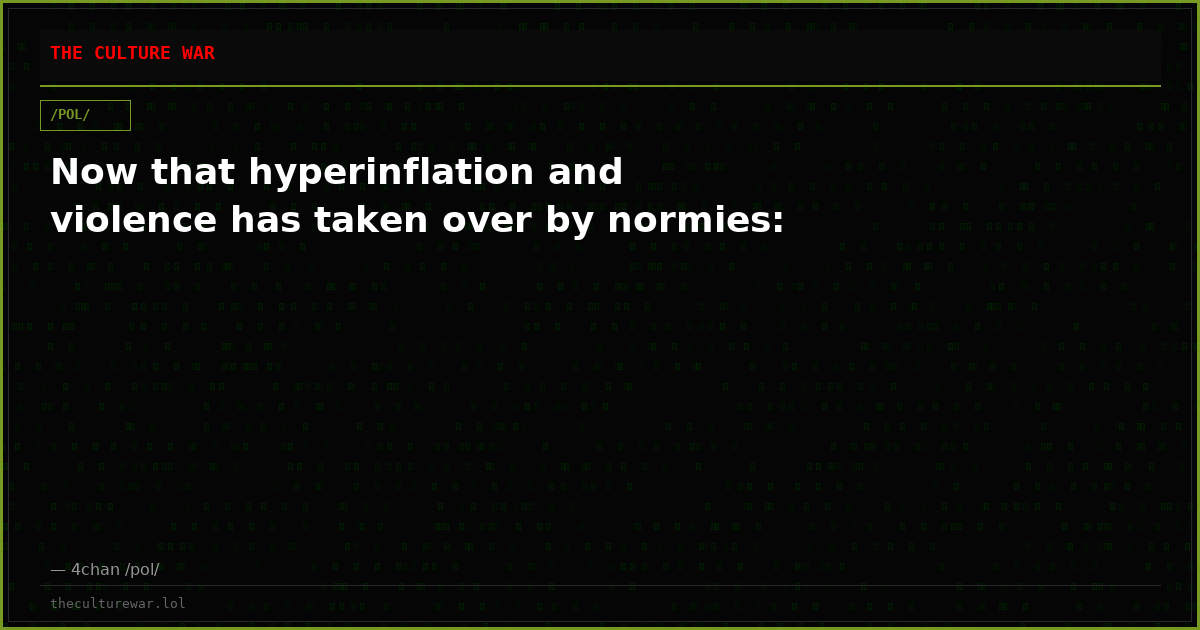 Now that hyperinflation and violence has taken over by normies: