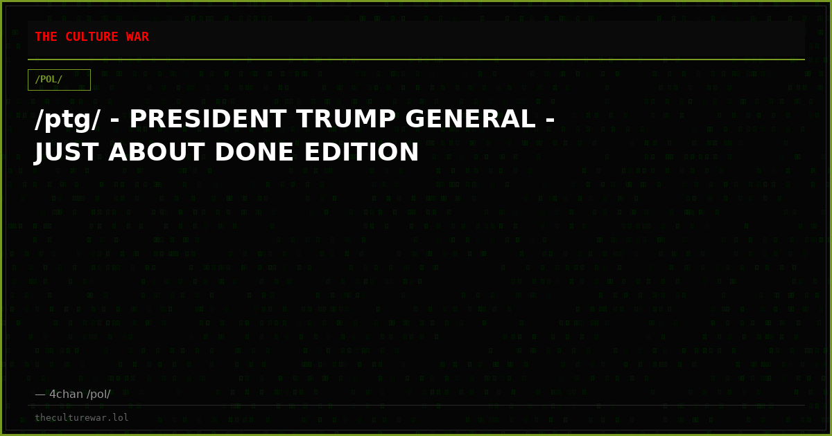 /ptg/ - PRESIDENT TRUMP GENERAL - JUST ABOUT DONE EDITION
