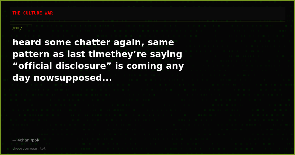 heard some chatter again, same pattern as last timethey’re saying “official disclosure” is coming any day nowsupposed...