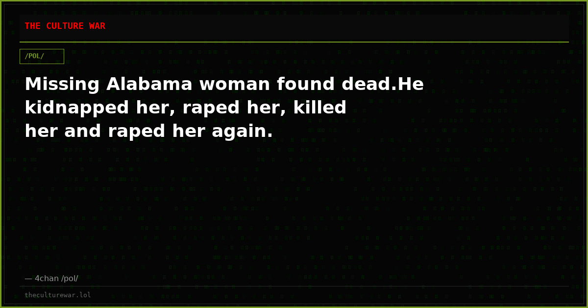 Missing Alabama woman found dead.He kidnapped her, raped her, killed her and raped her again.