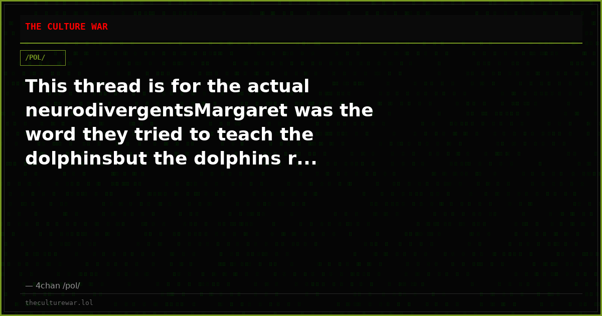 This thread is for the actual neurodivergentsMargaret was the word they tried to teach the dolphinsbut the dolphins r...