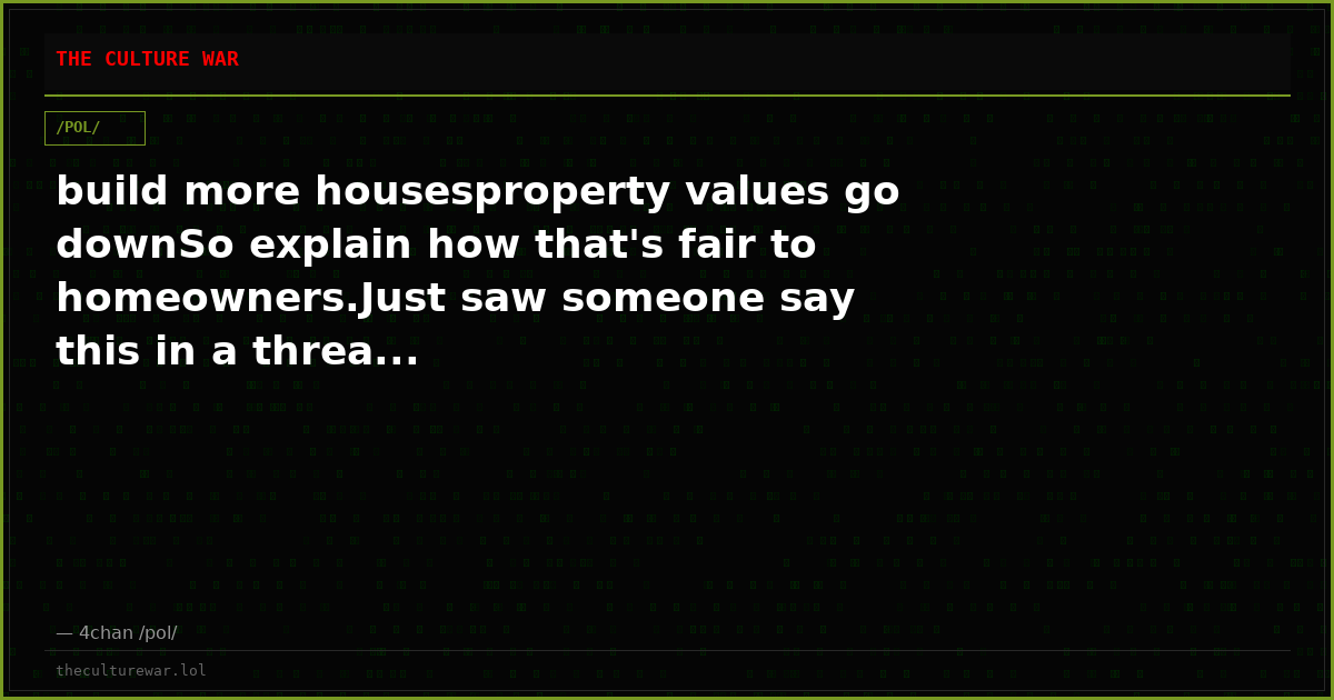 build more housesproperty values go downSo explain how that's fair to homeowners.Just saw someone say this in a threa...