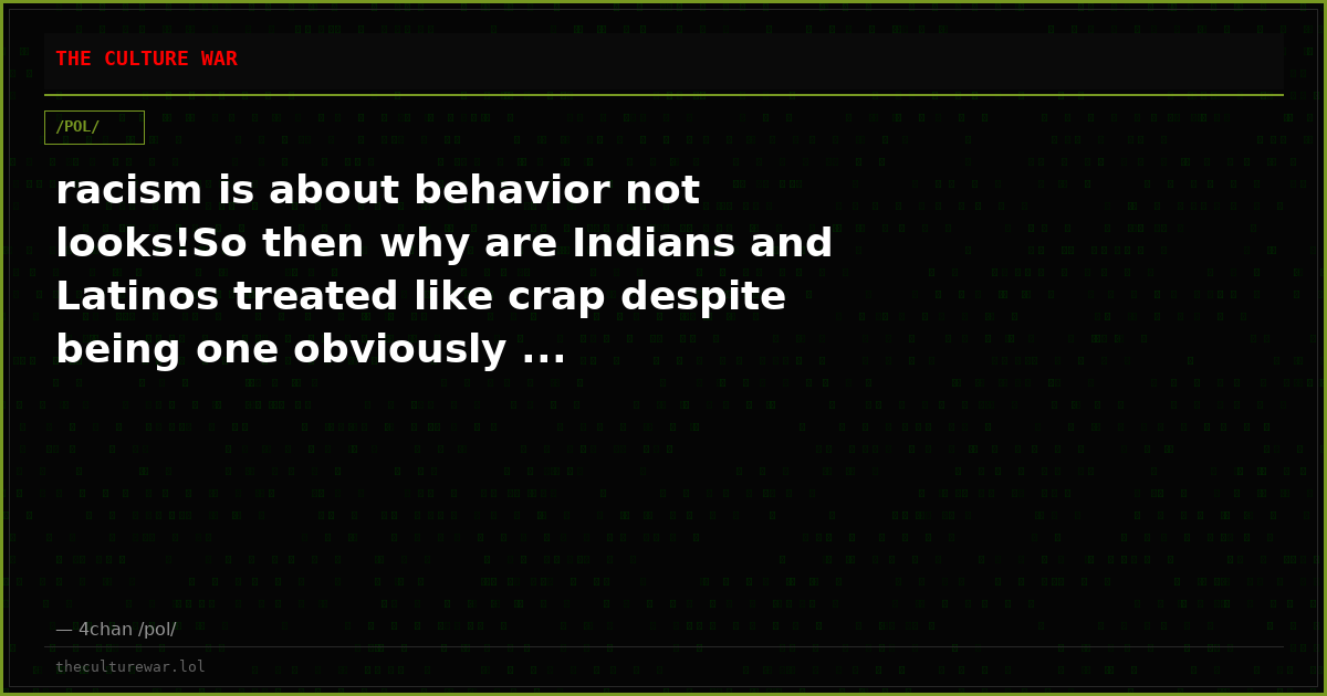racism is about behavior not looks!So then why are Indians and Latinos treated like crap despite being one obviously ...