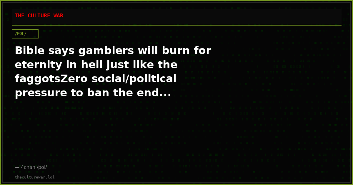Bible says gamblers will burn for eternity in hell just like the faggotsZero social/political pressure to ban the end...