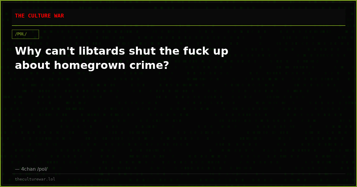 Why can't libtards shut the fuck up about homegrown crime?