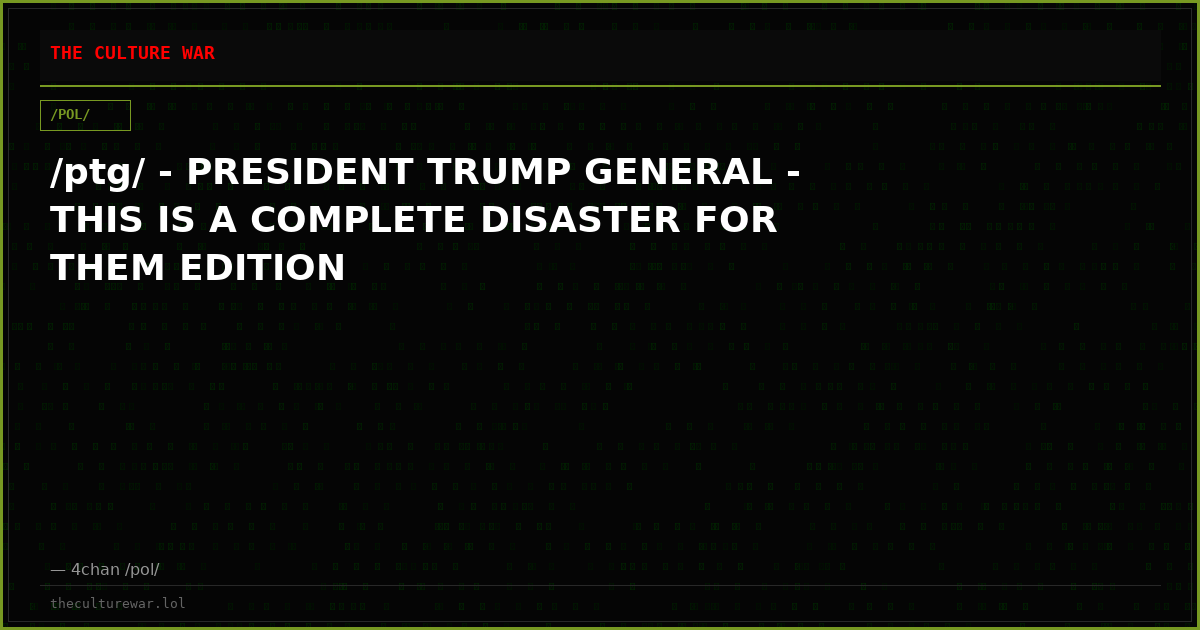 /ptg/ - PRESIDENT TRUMP GENERAL - THIS IS A COMPLETE DISASTER FOR THEM EDITION