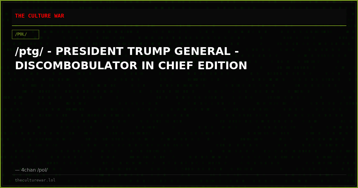 /ptg/ - PRESIDENT TRUMP GENERAL - DISCOMBOBULATOR IN CHIEF EDITION
