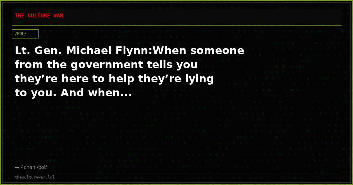 Lt. Gen. Michael Flynn:When someone from the government tells you they’re here to help they’re lying to you. And when...