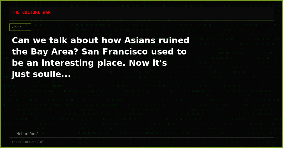 Can we talk about how Asians ruined the Bay Area? San Francisco used to be an interesting place. Now it's just soulle...