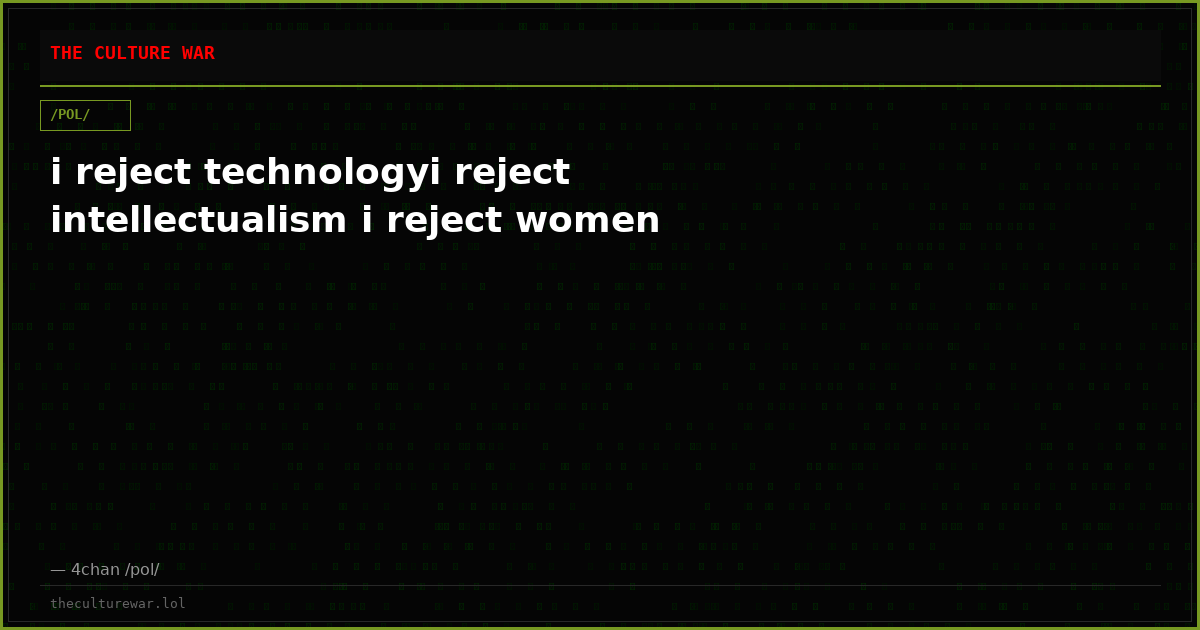 i reject technologyi reject intellectualism i reject women