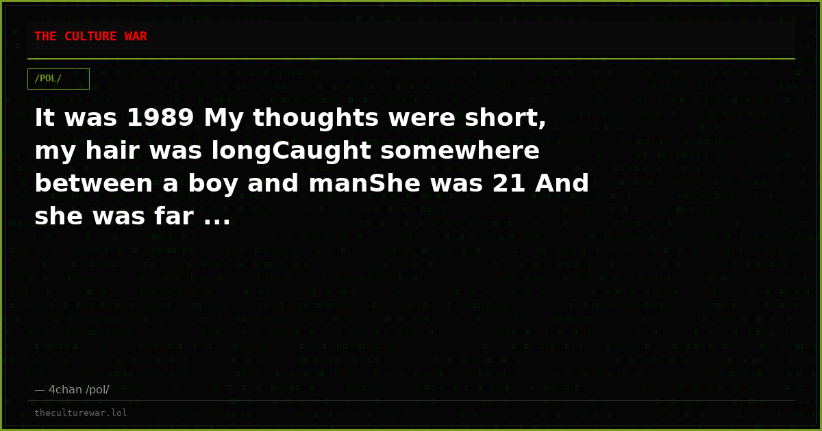 It was 1989 My thoughts were short, my hair was longCaught somewhere between a boy and manShe was 21 And she was far ...