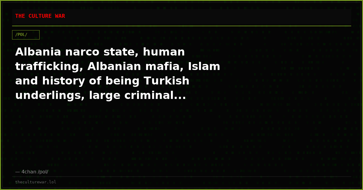 Albania narco state, human trafficking, Albanian mafia, Islam and history of being Turkish underlings, large criminal...