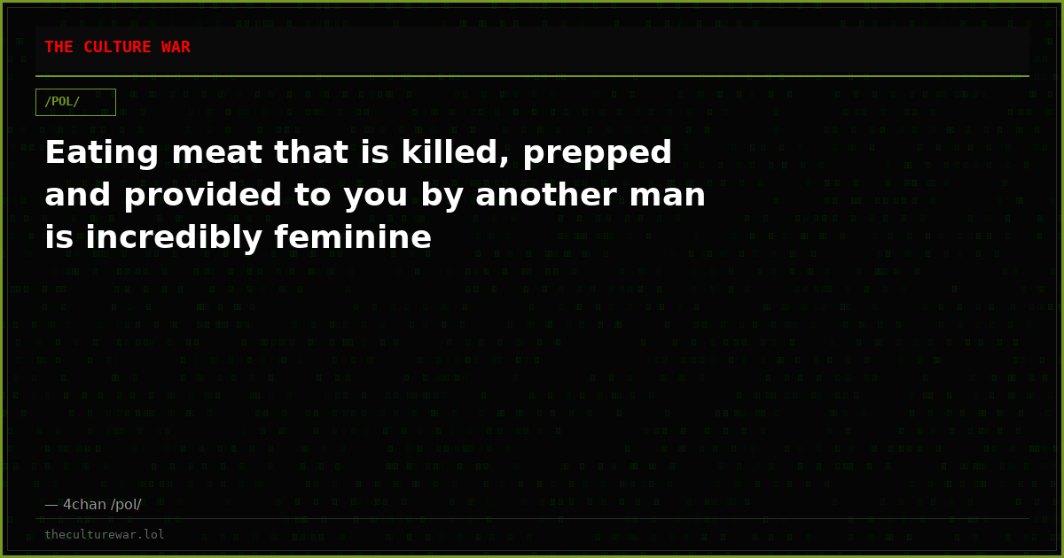 Eating meat that is killed, prepped and provided to you by another man is incredibly feminine