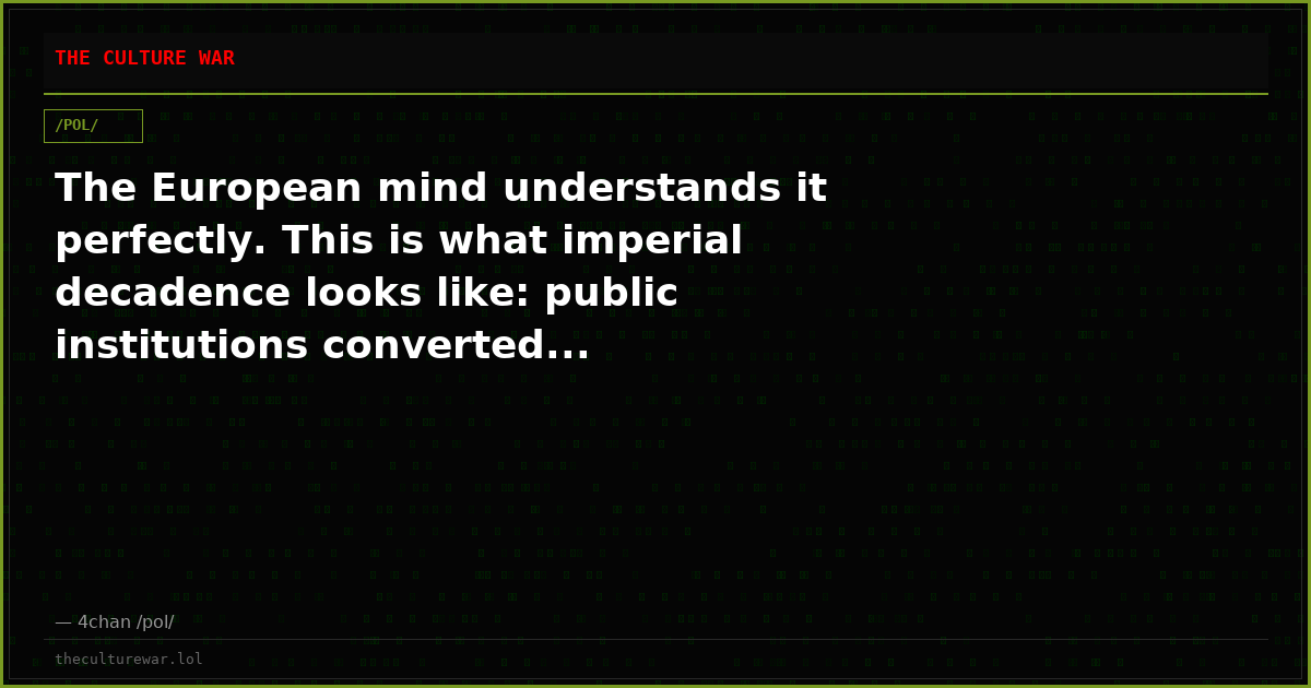 The European mind understands it perfectly. This is what imperial decadence looks like: public institutions converted...