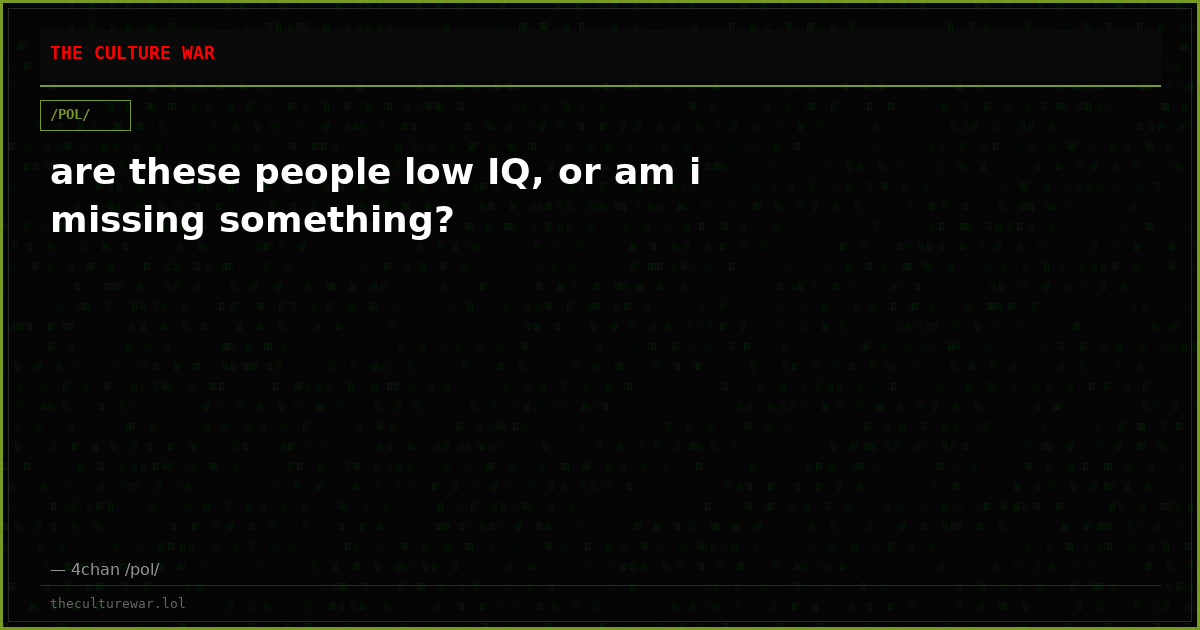 are these people low IQ, or am i missing something?