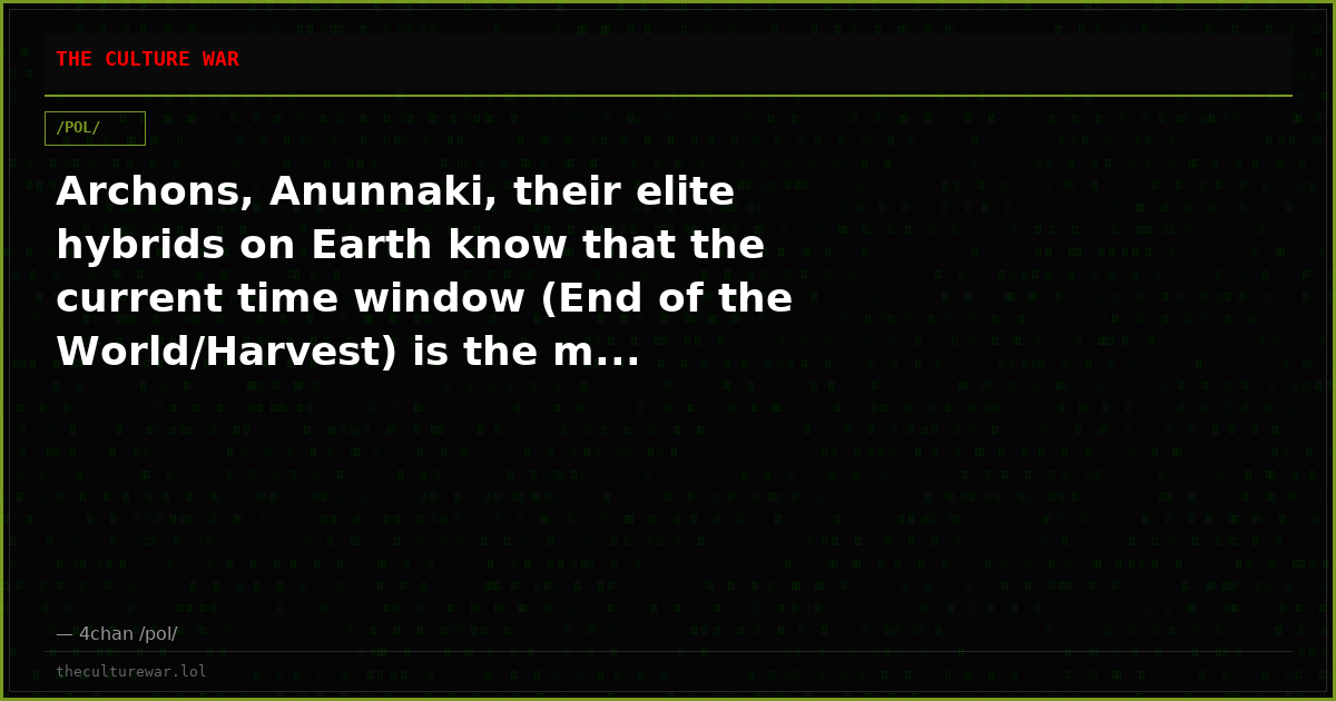 Archons, Anunnaki, their elite hybrids on Earth know that the current time window (End of the World/Harvest) is the m...