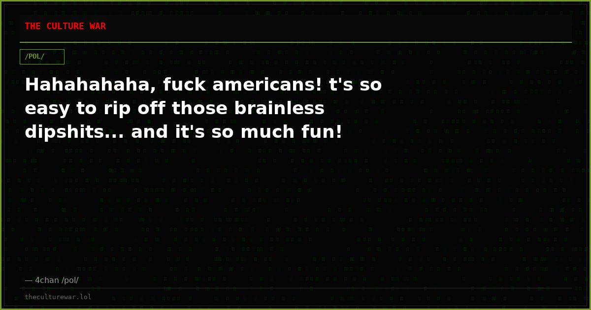 Hahahahaha, fuck americans! t's so easy to rip off those brainless dipshits... and it's so much fun!