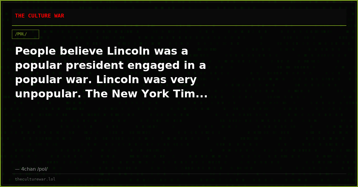 People believe Lincoln was a popular president engaged in a popular war. Lincoln was very unpopular. The New York Tim...