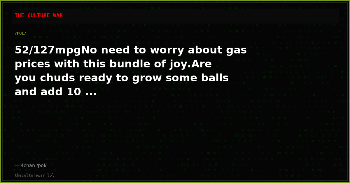 52/127mpgNo need to worry about gas prices with this bundle of joy.Are you chuds ready to grow some balls and add 10 ...