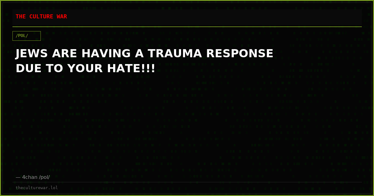 JEWS ARE HAVING A TRAUMA RESPONSE DUE TO YOUR HATE!!!