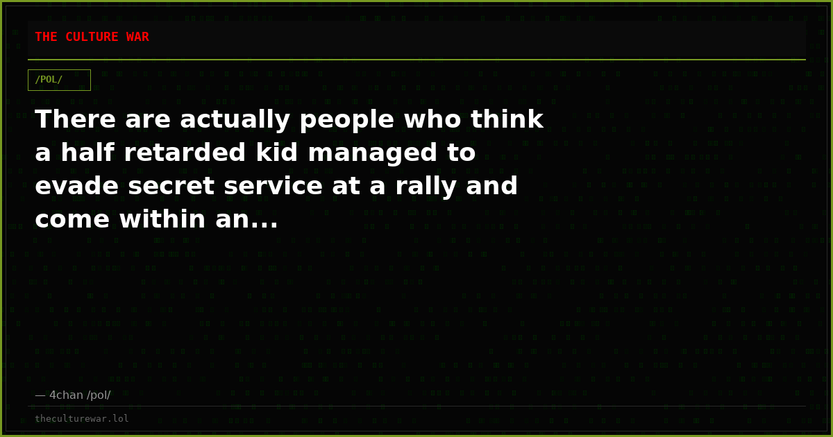 There are actually people who think a half retarded kid managed to evade secret service at a rally and come within an...