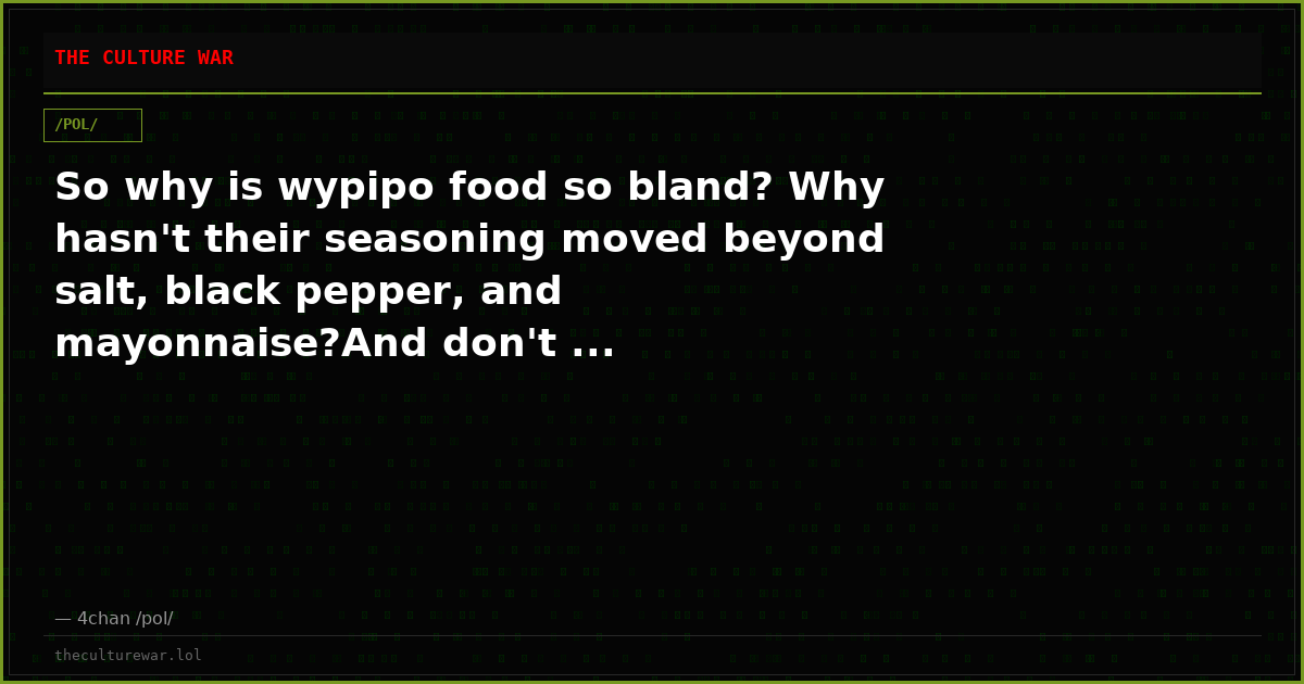 So why is wypipo food so bland? Why hasn't their seasoning moved beyond salt, black pepper, and mayonnaise?And don't ...