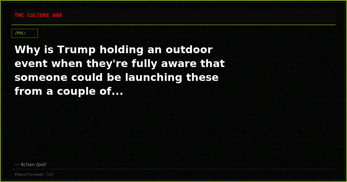 Why is Trump holding an outdoor event when they're fully aware that someone could be launching these from a couple of...