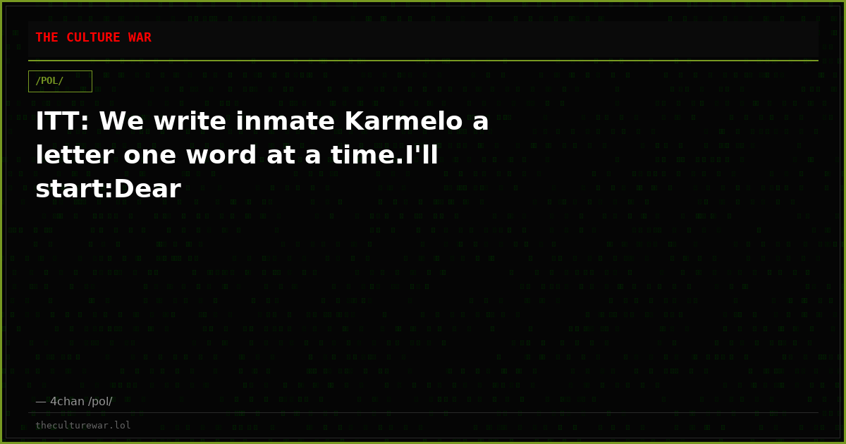 ITT: We write inmate Karmelo a letter one word at a time.I'll start:Dear