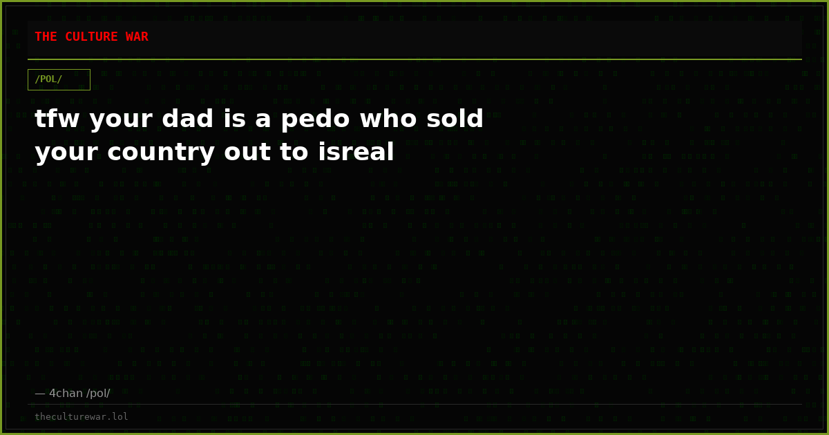 tfw your dad is a pedo who sold your country out to isreal