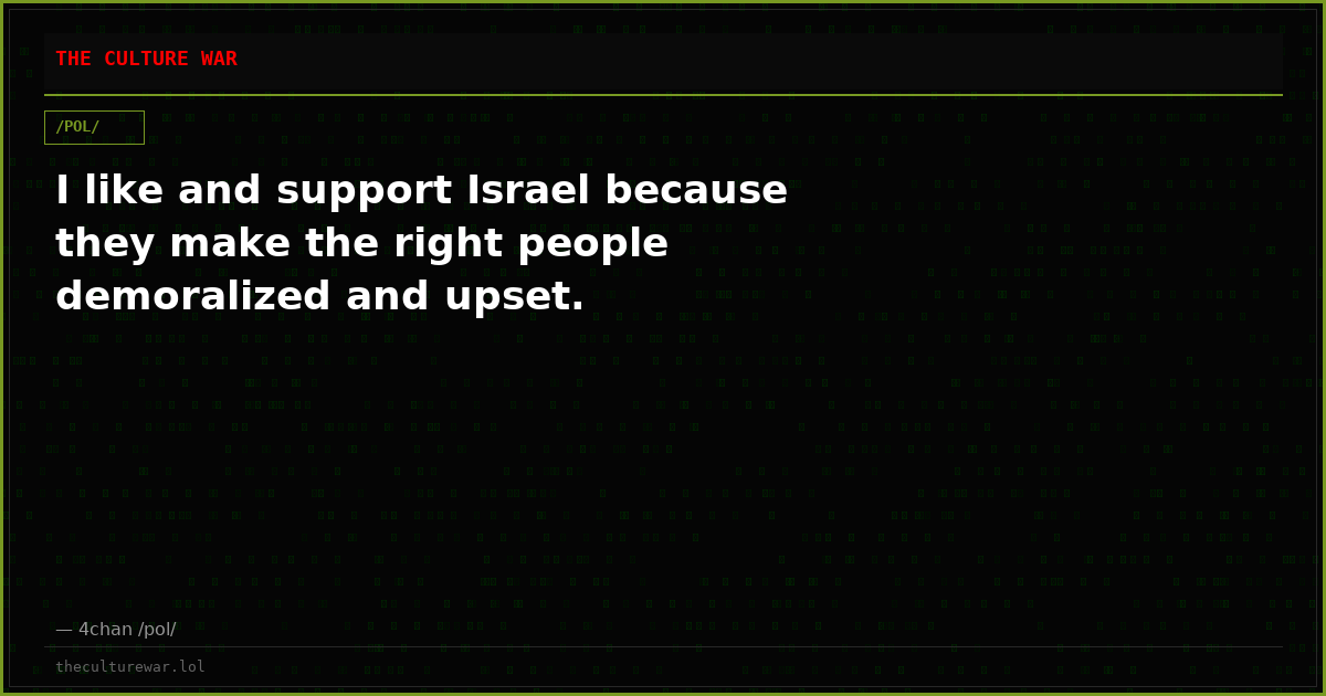 I like and support Israel because they make the right people demoralized and upset.