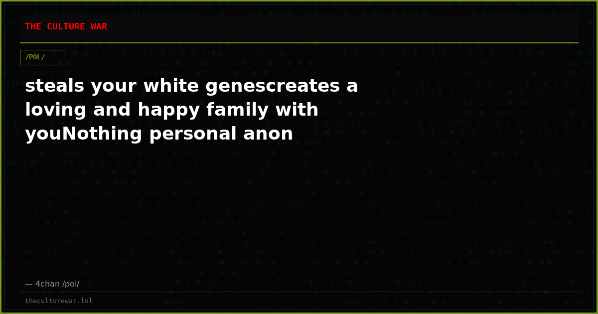 steals your white genescreates a loving and happy family with youNothing personal anon