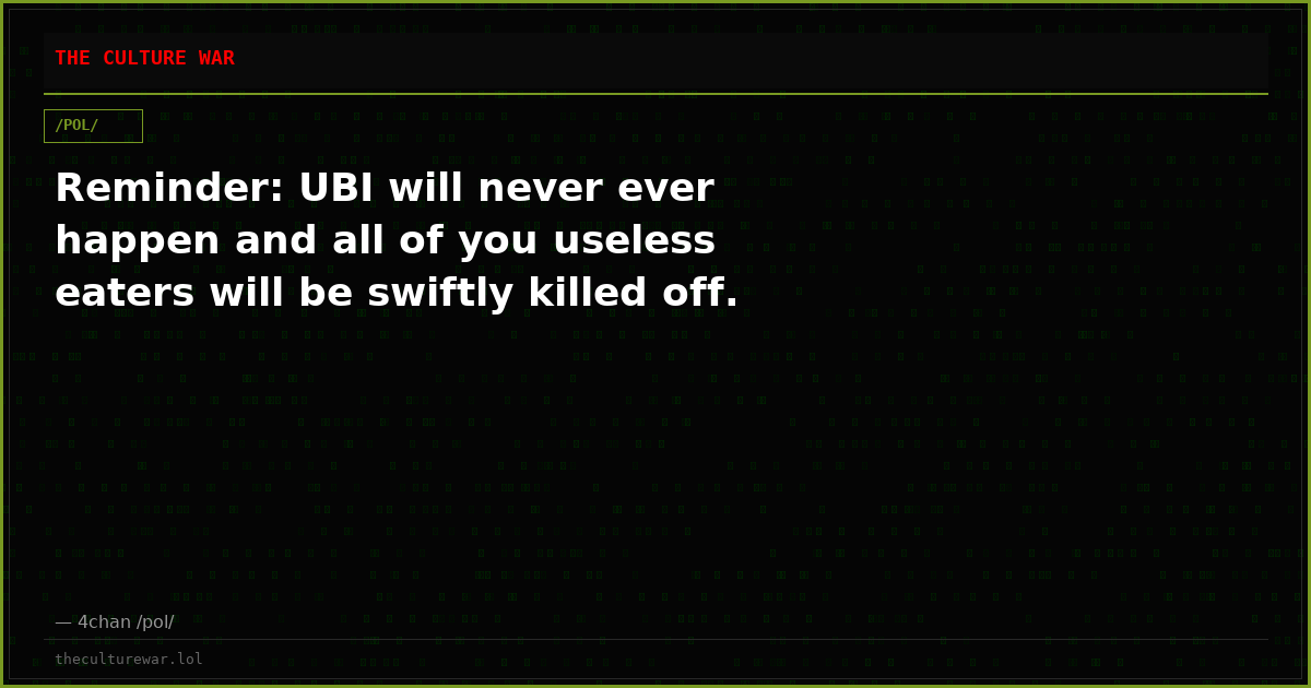 Reminder: UBI will never ever happen and all of you useless eaters will be swiftly killed off.