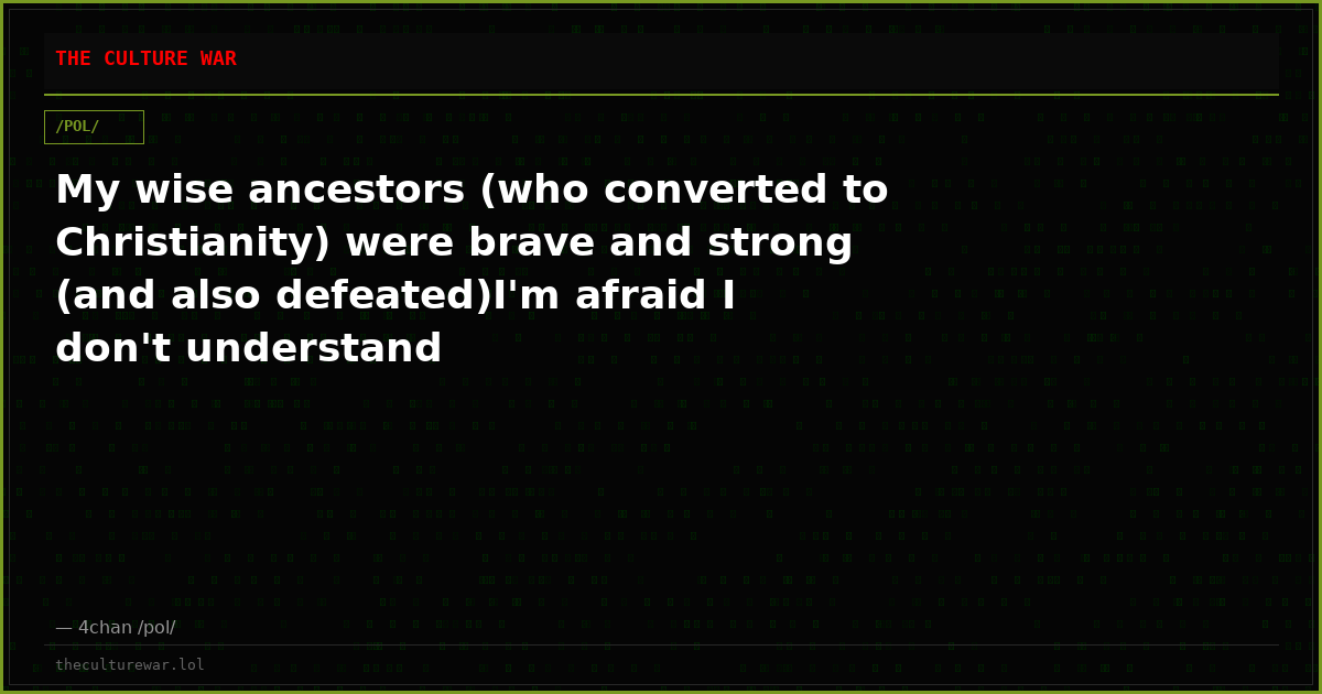 My wise ancestors (who converted to Christianity) were brave and strong (and also defeated)I'm afraid I don't understand