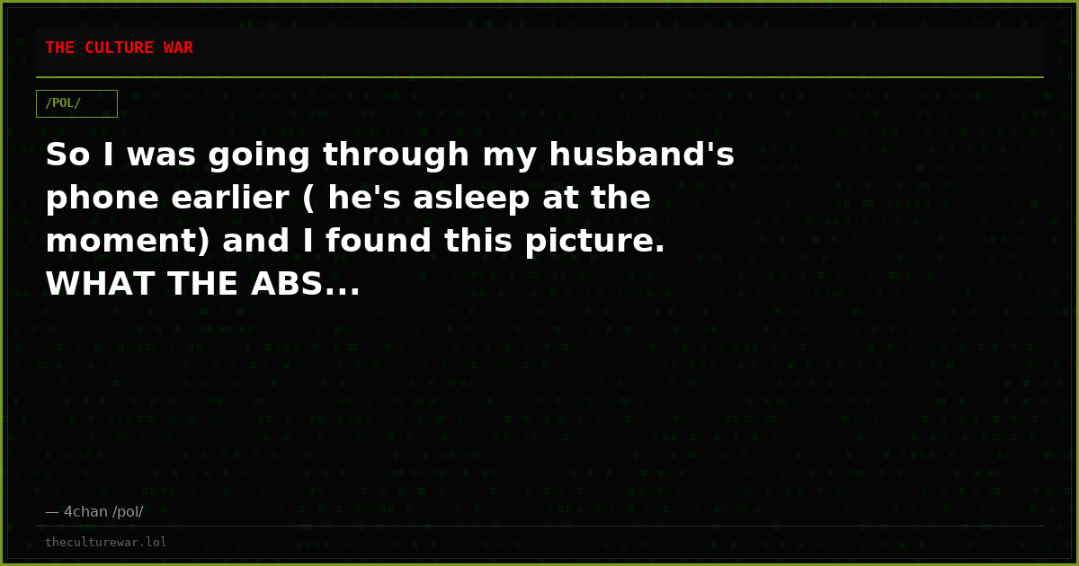 So I was going through my husband's phone earlier ( he's asleep at the moment) and I found this picture. WHAT THE ABS...